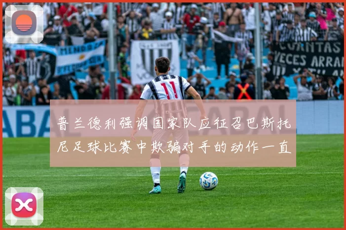 普兰德利强调国家队应征召巴斯托尼足球比赛中欺骗对手的动作一直存在