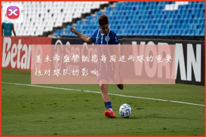 基米希盛赞凯恩每周进两球的重要性对球队的影响
