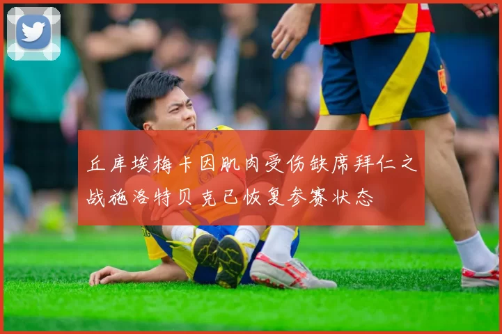 丘库埃梅卡因肌肉受伤缺席拜仁之战施洛特贝克已恢复参赛状态