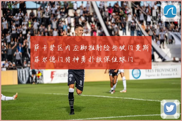 萨卡禁区内左脚推射险些破门曼斯菲尔德门将神勇扑救保住球门